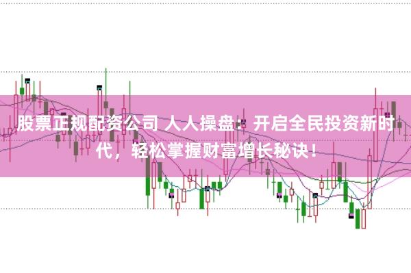 股票正规配资公司 人人操盘:开启全民投资新时代,轻松掌握财富增长秘诀!