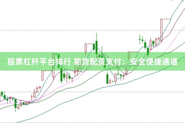 股票杠杆平台排行 期货配资支付：安全便捷通道