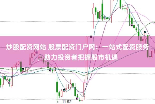 炒股配资网站 股票配资门户网：一站式配资服务，助力投资者把握股市机遇