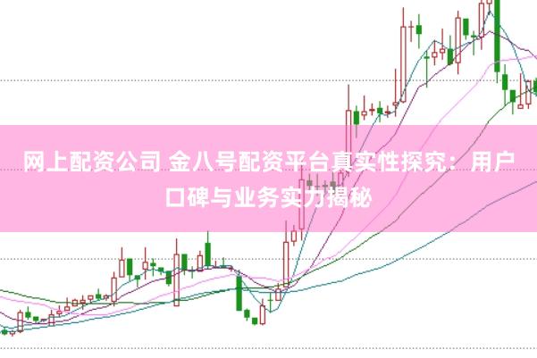 网上配资公司 金八号配资平台真实性探究:用户口碑与业务实力揭秘
