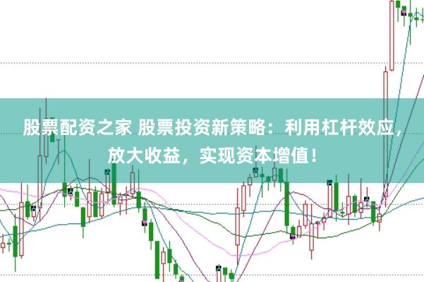 股票配资之家 股票投资新策略：利用杠杆效应，放大收益，实现资本增值！