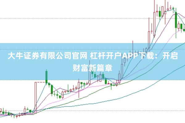 大牛证券有限公司官网 杠杆开户APP下载：开启财富新篇章