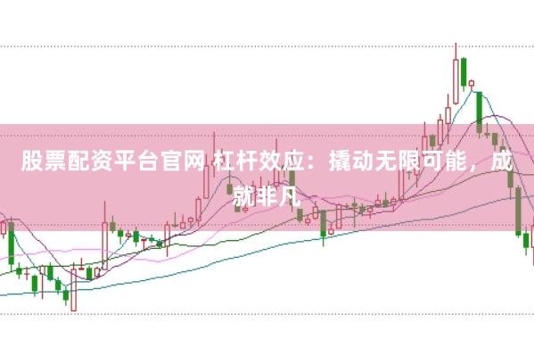 股票配资平台官网 杠杆效应:撬动无限可能,成就非凡