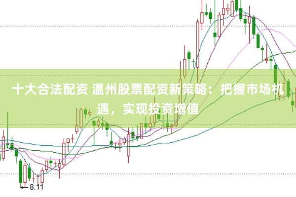 十大合法配资 温州股票配资新策略：把握市场机遇，实现投资增值