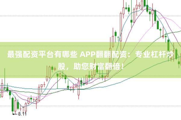 最强配资平台有哪些 APP翻翻配资：专业杠杆炒股，助您财富翻倍！