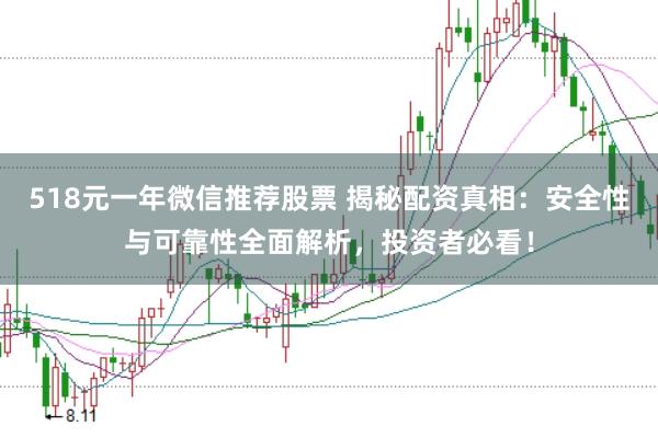 518元一年微信推荐股票 揭秘配资真相：安全性与可靠性全面解析，投资者必看！