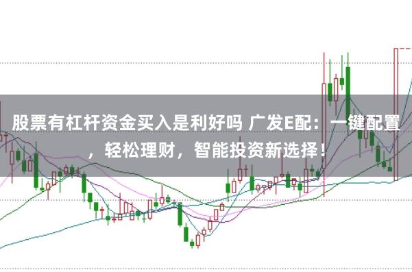 股票有杠杆资金买入是利好吗 广发E配：一键配置，轻松理财，智能投资新选择！