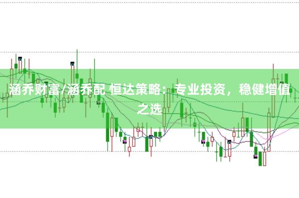 涵乔财富/涵乔配 恒达策略：专业投资，稳健增值之选