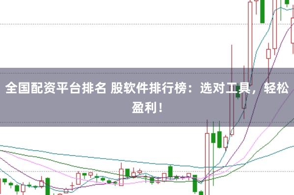 全国配资平台排名 股软件排行榜：选对工具，轻松盈利！
