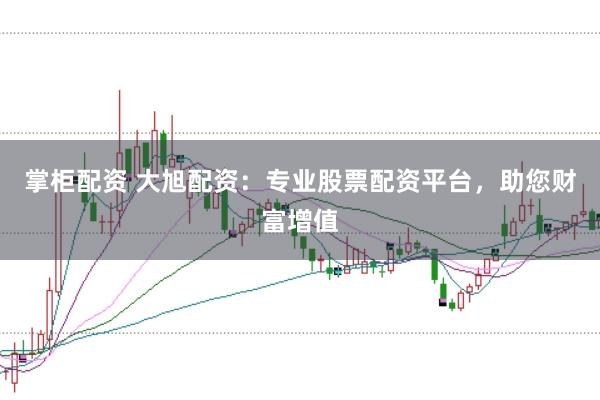 掌柜配资 大旭配资：专业股票配资平台，助您财富增值