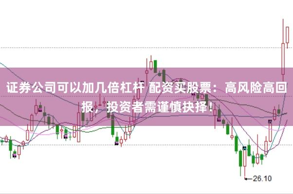 证券公司可以加几倍杠杆 配资买股票:高风险高回报,投资者需谨慎抉择!