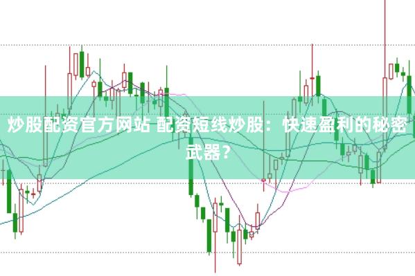 炒股配资官方网站 配资短线炒股：快速盈利的秘密武器？
