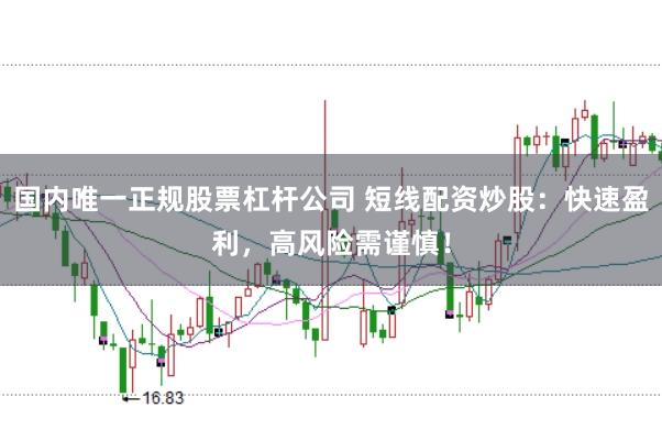 国内唯一正规股票杠杆公司 短线配资炒股：快速盈利，高风险需谨慎！