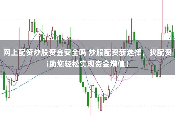 网上配资炒股资金安全吗 炒股配资新选择，找配资i助您轻松实现资金增值！