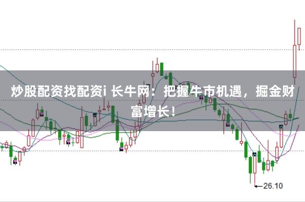 炒股配资找配资i 长牛网：把握牛市机遇，掘金财富增长！