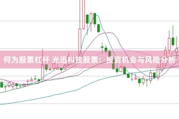 何为股票杠杆 光迅科技股票：投资机会与风险分析