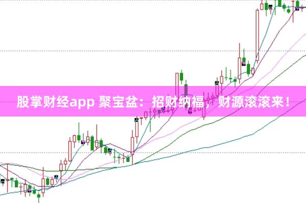 股掌财经app 聚宝盆：招财纳福，财源滚滚来！
