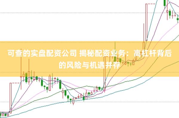 可查的实盘配资公司 揭秘配资业务：高杠杆背后的风险与机遇并存