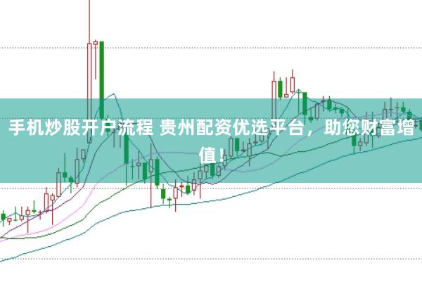 手机炒股开户流程 贵州配资优选平台，助您财富增值！