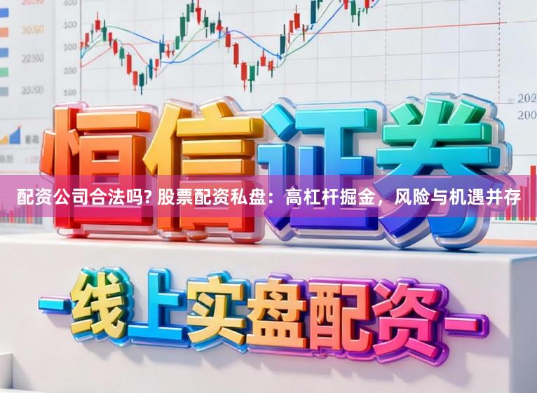 配资公司合法吗? 股票配资私盘：高杠杆掘金，风险与机遇并存
