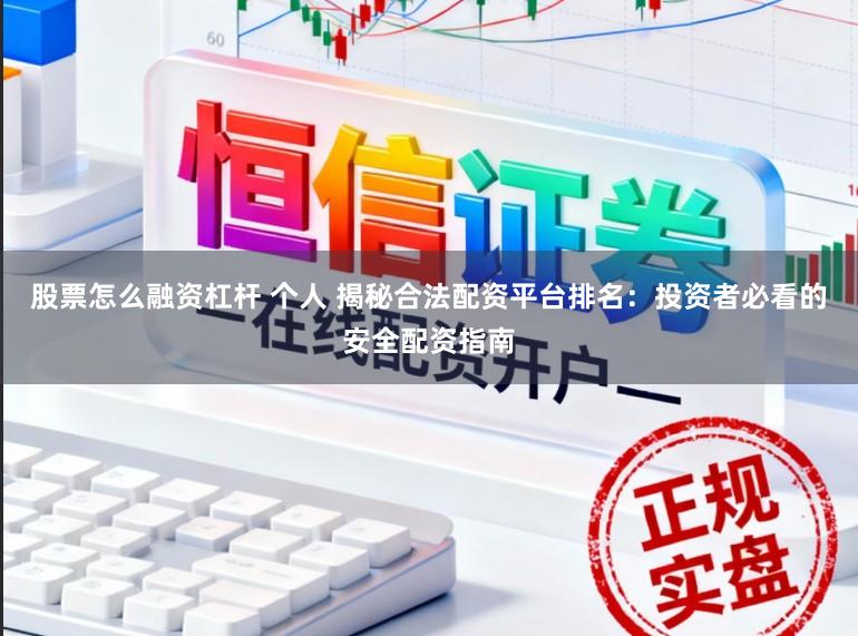 股票怎么融资杠杆 个人 揭秘合法配资平台排名：投资者必看的安全配资指南
