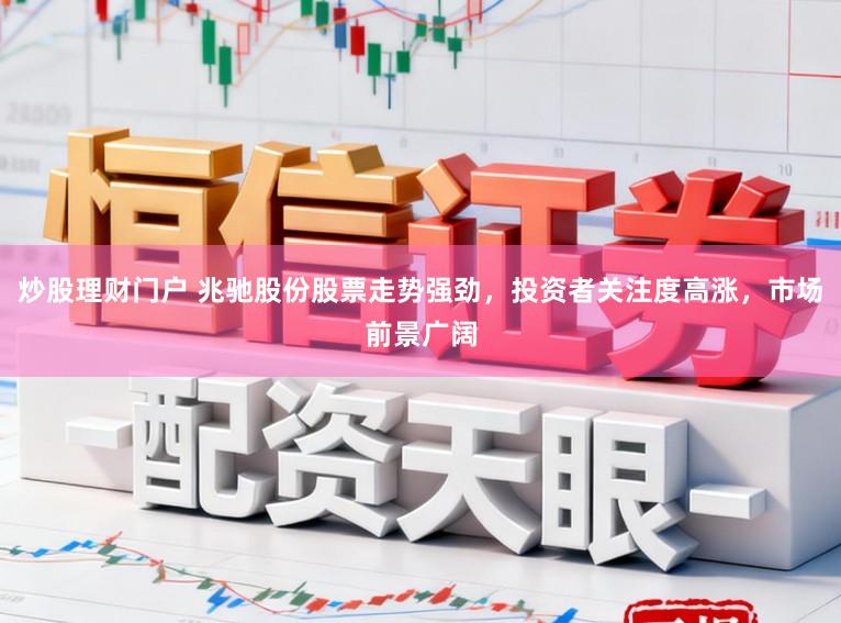 炒股理财门户 兆驰股份股票走势强劲,投资者关注度高涨,市场前景广阔