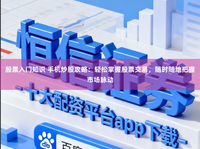 股票入门知识 手机炒股攻略:轻松掌握股票交易,随时随地把握市场脉动