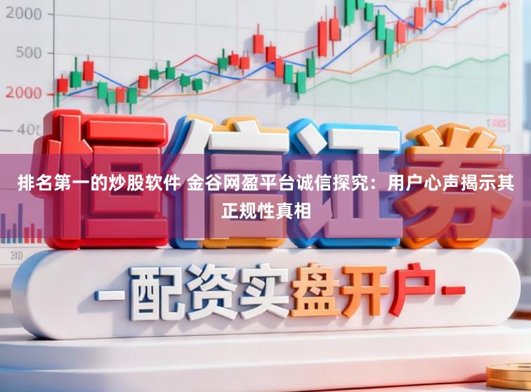 排名第一的炒股软件 金谷网盈平台诚信探究:用户心声揭示其正规性真相