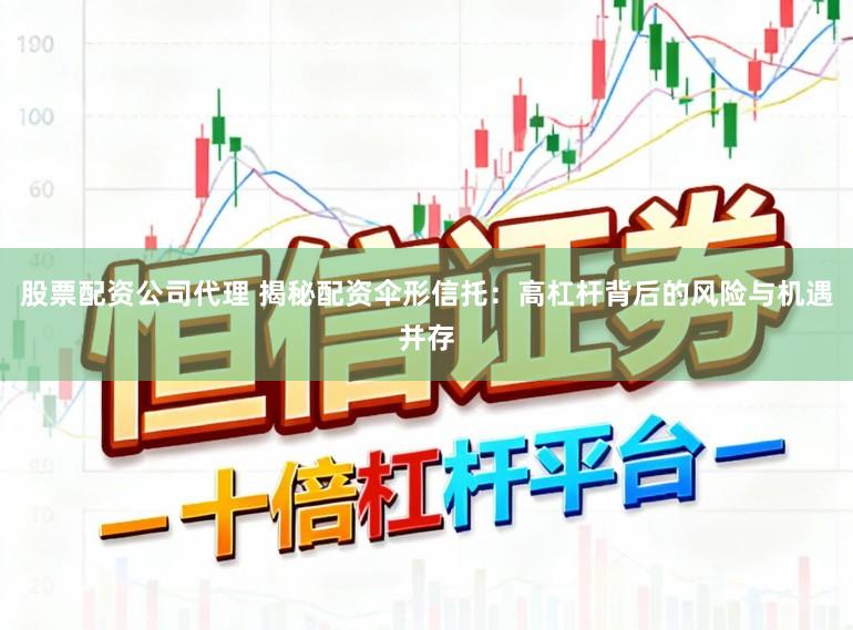 股票配资公司代理 揭秘配资伞形信托:高杠杆背后的风险与机遇并存