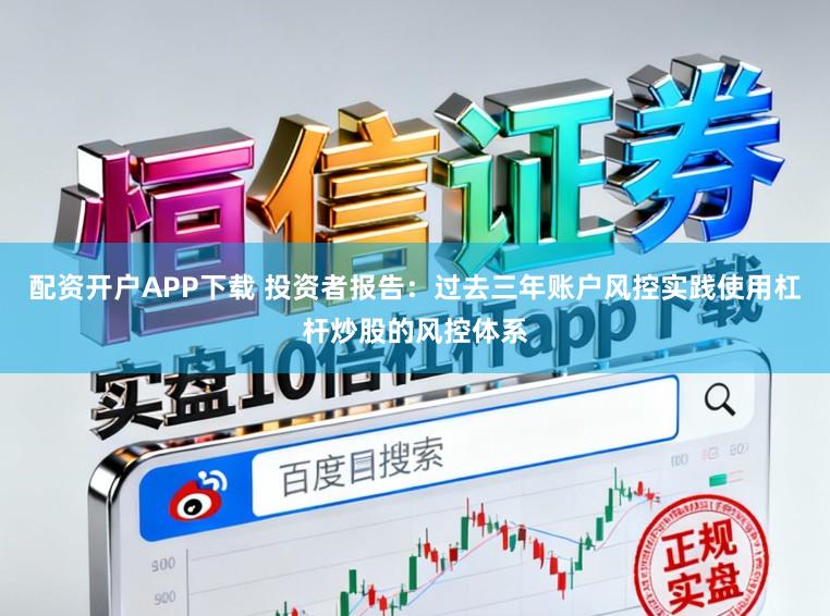 配资开户APP下载 投资者报告：过去三年账户风控实践使用杠杆炒股的风控体系