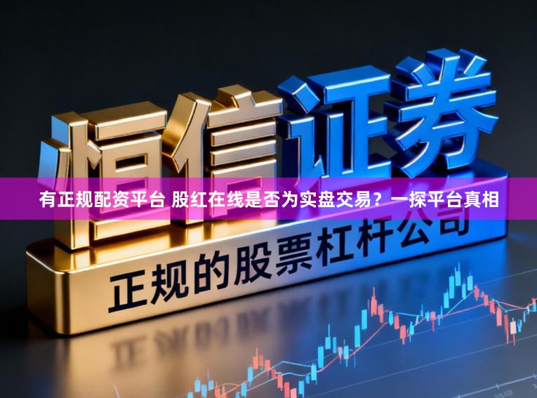有正规配资平台 股红在线是否为实盘交易？一探平台真相