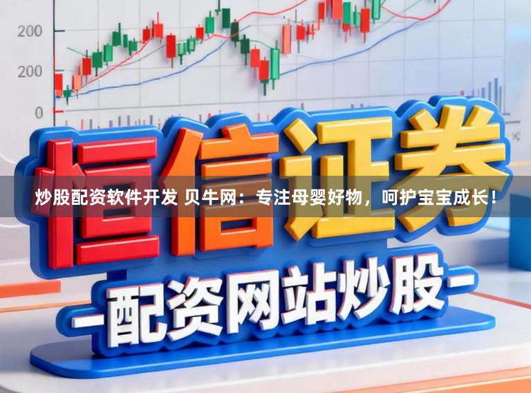 炒股配资软件开发 贝牛网：专注母婴好物，呵护宝宝成长！