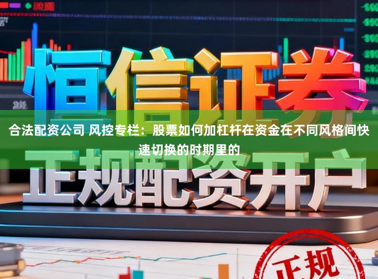 合法配资公司 风控专栏：股票如何加杠杆在资金在不同风格间快速切换的时期里的