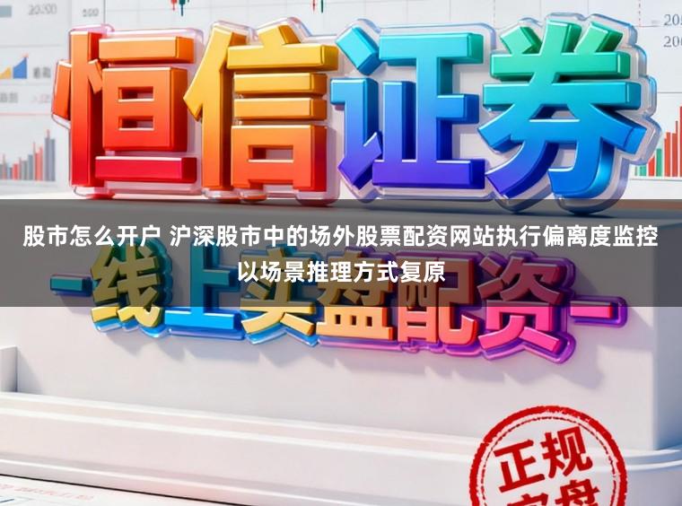 股市怎么开户 沪深股市中的场外股票配资网站执行偏离度监控以场景推理方式复原