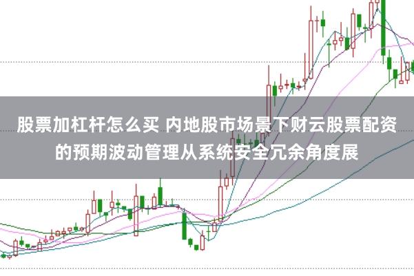 股票加杠杆怎么买 内地股市场景下财云股票配资的预期波动管理从系统安全冗余角度展