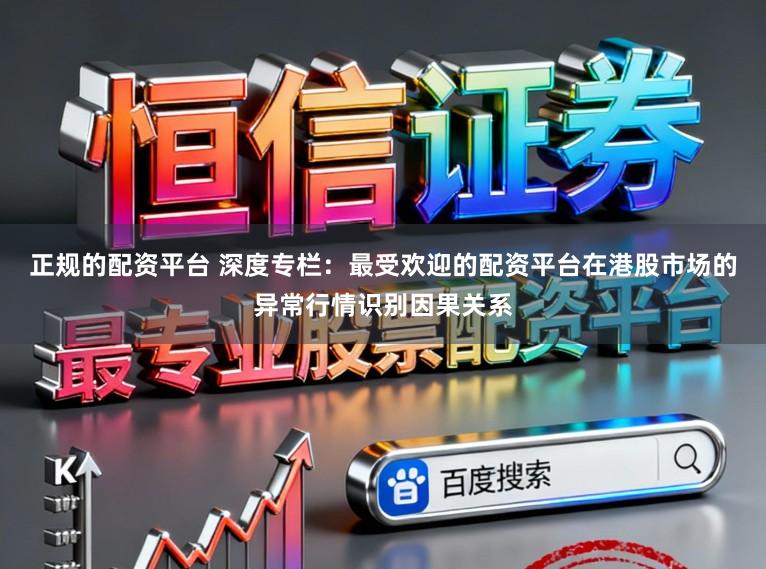 正规的配资平台 深度专栏:最受欢迎的配资平台在港股市场的异常行情识别因果关系