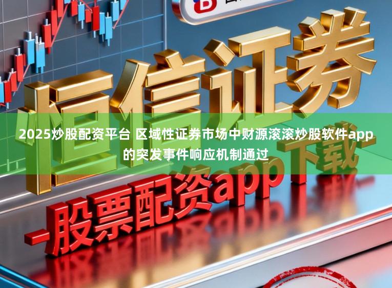 2025炒股配资平台 区域性证券市场中财源滚滚炒股软件app的突发事件响应机制通过