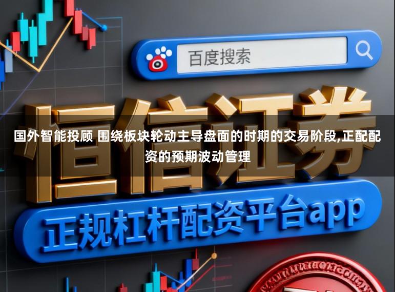国外智能投顾 围绕板块轮动主导盘面的时期的交易阶段,正配配资的预期波动管理