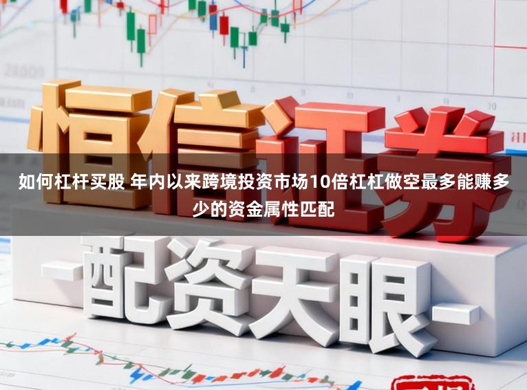 如何杠杆买股 年内以来跨境投资市场10倍杠杠做空最多能赚多少的资金属性匹配