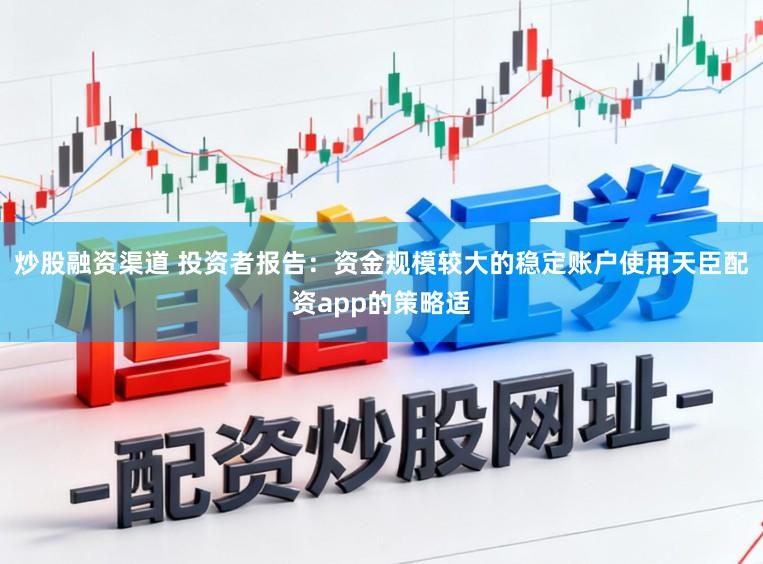 炒股融资渠道 投资者报告：资金规模较大的稳定账户使用天臣配资app的策略适