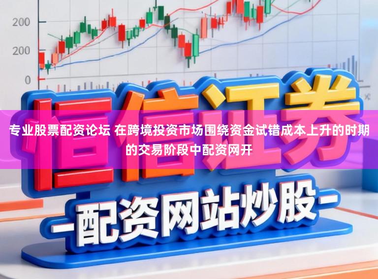 专业股票配资论坛 在跨境投资市场围绕资金试错成本上升的时期的交易阶段中配资网开