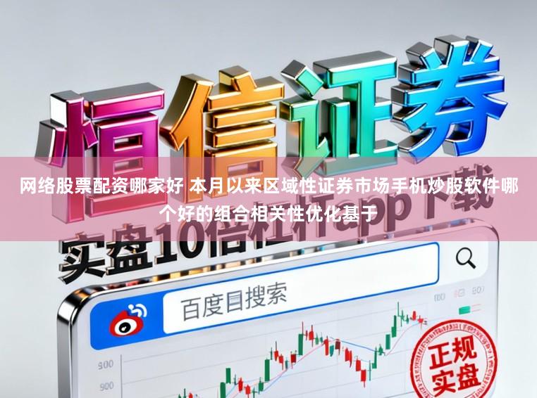 网络股票配资哪家好 本月以来区域性证券市场手机炒股软件哪个好的组合相关性优化基于
