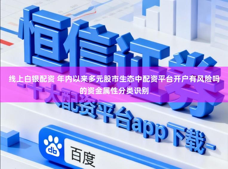 线上白银配资 年内以来多元股市生态中配资平台开户有风险吗的资金属性分类识别