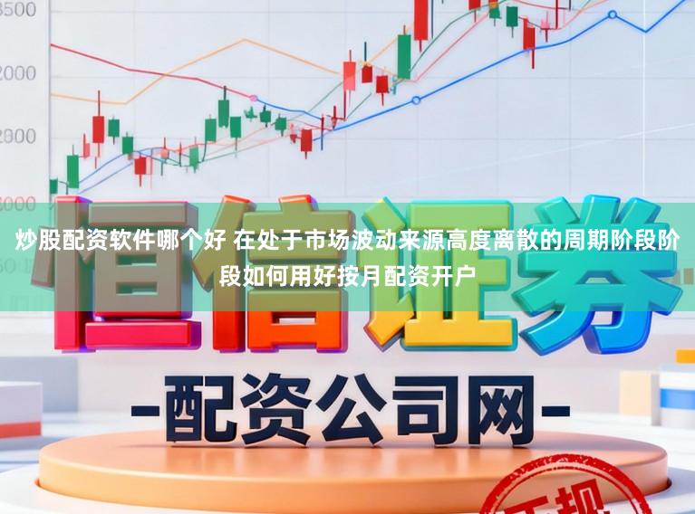 炒股配资软件哪个好 在处于市场波动来源高度离散的周期阶段阶段如何用好按月配资开户