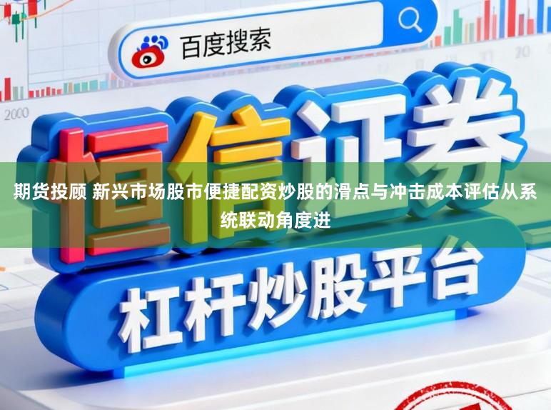 期货投顾 新兴市场股市便捷配资炒股的滑点与冲击成本评估从系统联动角度进