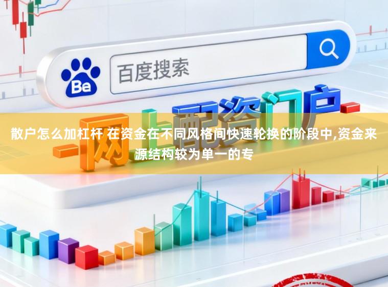 散户怎么加杠杆 在资金在不同风格间快速轮换的阶段中，资金来源结构较为单一的专