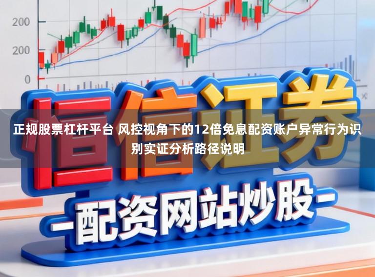 正规股票杠杆平台 风控视角下的12倍免息配资账户异常行为识别实证分析路径说明