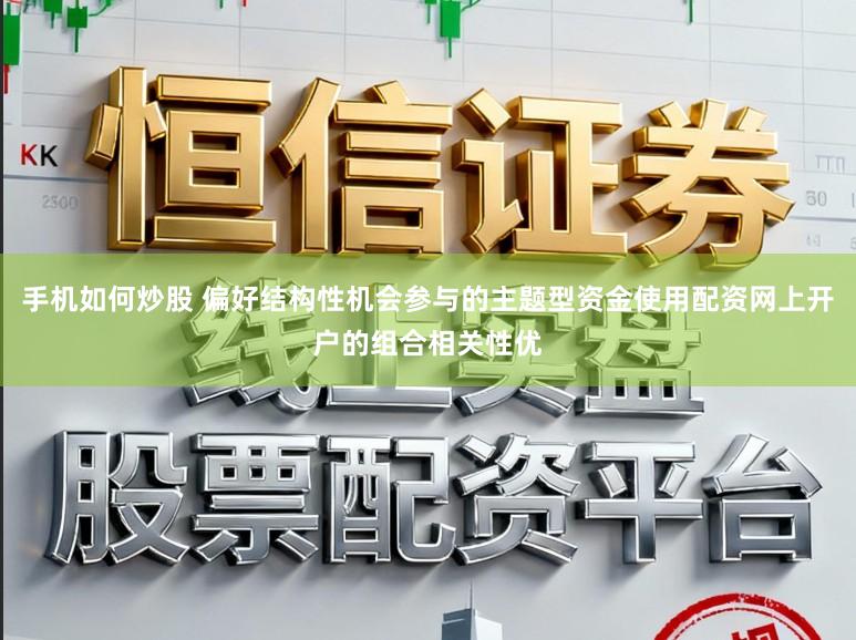 手机如何炒股 偏好结构性机会参与的主题型资金使用配资网上开户的组合相关性优