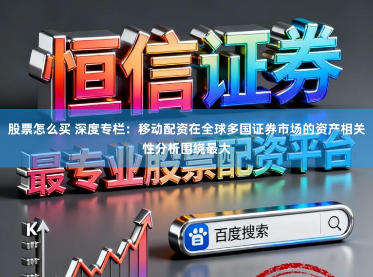 股票怎么买 深度专栏：移动配资在全球多国证券市场的资产相关性分析围绕最大