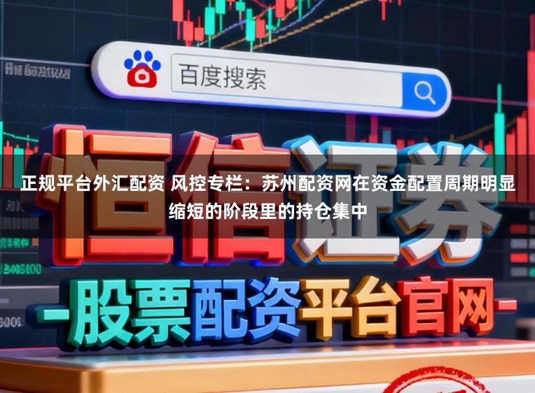 正规平台外汇配资 风控专栏：苏州配资网在资金配置周期明显缩短的阶段里的持仓集中